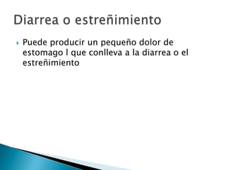    Puede producir un pequeño dolor de
    estomago l que conlleva a la diarrea o el
    estreñimiento
 