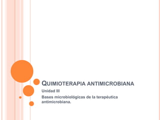 QUIMIOTERAPIA ANTIMICROBIANA
Unidad III
Bases microbiológicas de la terapéutica
antimicrobiana.
 