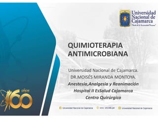 QUIMIOTERAPIA
ANTIMICROBIANA
Universidad Nacional de Cajamarca.
DR.MOISÉS MIRANDA MONTOYA.
Anestesia,Analgesia y Reanimación
Hospital II EsSalud Cajamarca
Centro Quirúrgico
 