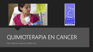 QUIMIOTERAPIA EN CANCER
Mtra. Marianec Alejandra Valdés Diaz.
 