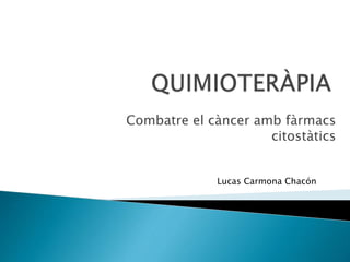 Combatre el càncer amb fàrmacs
citostàtics
Lucas Carmona Chacón
 