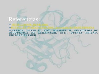 Referencias:
 HTTP://WWW.RCSB.ORG
H T T P : / / P T . S C R I B D . C O M / D O C / 4 1 1 7 1 5 5 6 / Q U I M O T R I P S I N A
 NELSON,DAVID L., COX, MICHAEL M, PRINCIPIOS DE
BIOQUIMICA  DE LEHNINGER.   2011. QUINTA EDIÇÃO,
EDITORA ARTMED
 