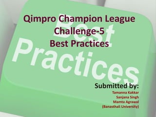 Qimpro Champion League
Challenge-5
Best Practices
Submitted by:
Tamanna Kakkar
Sanjana Singh
Mamta Agrawal
(Banasthali University)
 