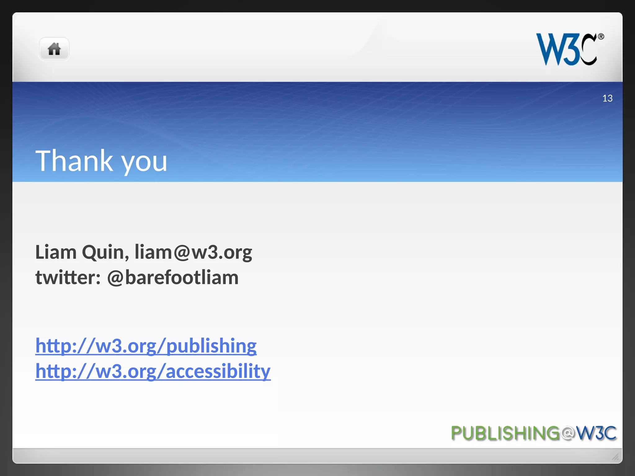 Thank you
Liam Quin, liam@w3.org
twitter: @barefootliam
http://w3.org/publishing
http://w3.org/accessibility
13
 