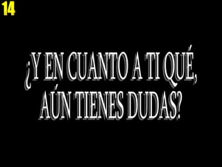 14 ¿Y EN CUANTO A TI QUÉ,  AÚN TIENES DUDAS? 