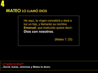 MATEO   LO LLAMÓ DIOS He aquí, la virgen concebirá y dará a luz un hijo, y llamarán su nombre  Emanuel , que traducido quiere decir:   Dios con nosotros . (Mateo 1: 23) … David, Isaías, Jeremías y Mateo lo dicen. “ ¿Y quién lo dice?” 4 