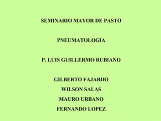 SEMINARIO MAYOR DE PASTO PNEUMATOLOGIA P. LUIS GUILLERMO RUBIANO GILBERTO FAJARDO WILSON SALAS MAURO URBANO FERNANDO LOPEZ 