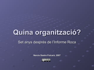 Quina organització? Set anys després de l’Informe Roca Narcís Sastre Fulcarà, 2007 
