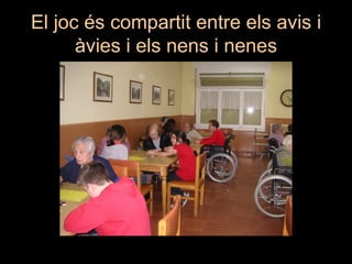 El joc és compartit entre els avis i
      àvies i els nens i nenes
 