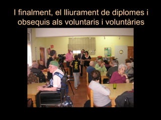 I finalment, el lliurament de diplomes i
  obsequis als voluntaris i voluntàries
 