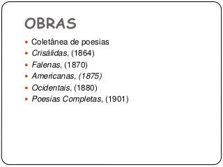 OBRAS
 Coletânea de poesias
 Crisálidas, (1864)
 Falenas, (1870)
 Americanas, (1875)
 Ocidentais, (1880)
 Poesias Completas, (1901)
 