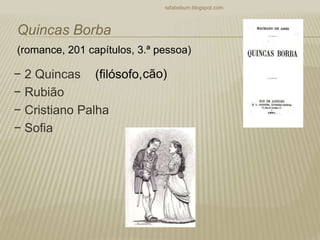 − 2 Quincas
− Rubião
− Cristiano Palha
− Sofia
rafabebum.blogspot.com
Quincas Borba
(romance, 201 capítulos, 3.ª pessoa)
(filósofo,cão)
 