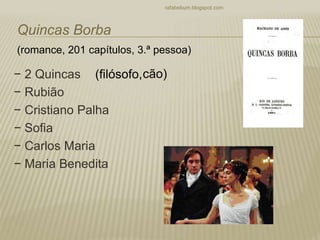 − 2 Quincas
− Rubião
− Cristiano Palha
− Sofia
− Carlos Maria
− Maria Benedita
rafabebum.blogspot.com
Quincas Borba
(romance, 201 capítulos, 3.ª pessoa)
(filósofo,cão)
 