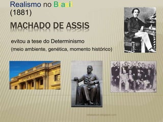 MACHADO DE ASSIS
Realismo no Brasil
(1881)
evitou a tese do Determinismo
(meio ambiente, genética, momento histórico)
rafabebum.blogspot.com
 