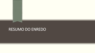 RESUMO DO ENREDO
 