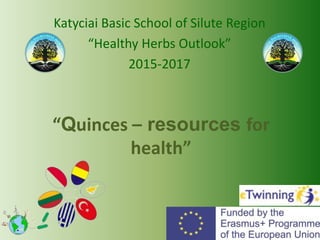 “Quinces – resources for
health”
Katyciai Basic School of Silute Region
“Healthy Herbs Outlook”
2015-2017
 