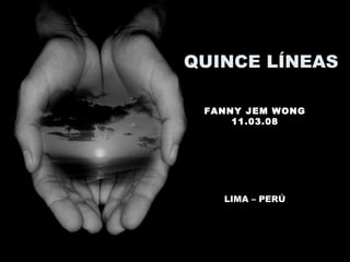 QUINCE LÍNEAS
FANNY JEM WONG
11.03.08
LIMA – PERÚ
 