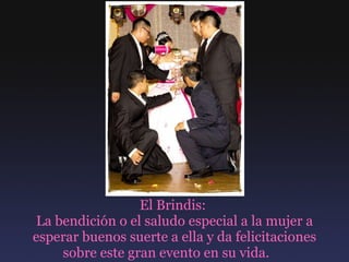 El Brindis:  La bendición o el saludo especial a la mujer a esperar buenos suerte a ella y da felicitaciones sobre este gran evento en su vida.  