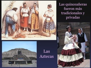 Las quinceañeras fueron más tradicionales y privadas Las Aztecas 