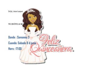 Sr(a). Jose Luque




Te invito a mi Fiesta De 15 años:




Donde : Samanes 3
Cuando: Sabado 8 d junio
Hora : 17:00
 