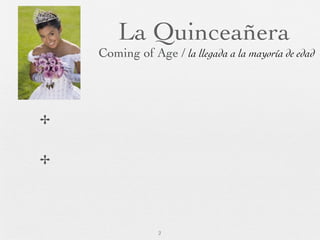 La Quinceañera
    Coming of Age / la llegada a la mayoría de edad




✢


✢




                 2
 