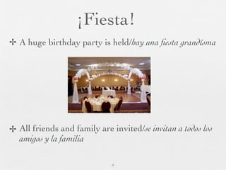 ¡Fiesta!
✢ A huge birthday party is held/hay una ﬁesta grandísma




✢ All friends and family are invited/se invitan a todos los
  amigos y la familia

                             4
 