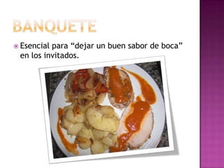  Esencialpara “dejar un buen sabor de boca”
 en los invitados.
 