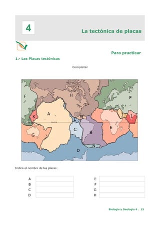 La tectónica de placas
Para practicar
1.- Las Placas tectónicas
Completar
Indica el nombre de las placas:
A E
B F
C G
D H
Biología y Geología 4 . 15
4
 