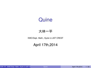 Quine
大林一平
KMC/Dept. Math., Kyoto U./JST CREST
April 17th,2014
大林一平   (KMC/Dept. Math., Kyoto U./JST CREST) Quine April 17th,2014 1 / 20
 