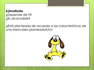 6)Analízala.
¿Depende de ti?
¿Es alcanzable?

¿Está planteada de acuerdo a las características de
una meta bien planteada?/LI>
 