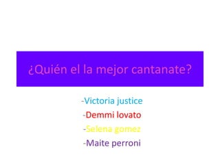 ¿Quién el la mejor cantanate?

         -Victoria justice
         -Demmi lovato
          -Selena gomez
          -Maite perroni
 