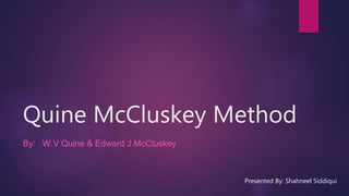 Quine McCluskey Method
By: W.V Quine & Edward J McCluskey
Presented By: Shahneel Siddiqui
 