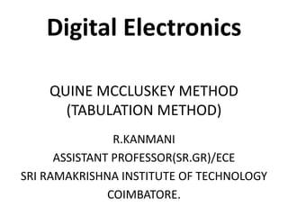 Digital Electronics
QUINE MCCLUSKEY METHOD
(TABULATION METHOD)
R.KANMANI
ASSISTANT PROFESSOR(SR.GR)/ECE
SRI RAMAKRISHNA INSTITUTE OF TECHNOLOGY
COIMBATORE.
 