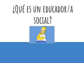¿Qué es un educador/a
social?
 