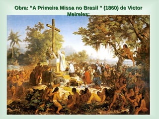 
Obra: “A Primeira Missa no Brasil ” (1860) de VictorObra: “A Primeira Missa no Brasil ” (1860) de Victor
Meireles:Meireles:
 