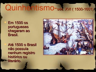 Quinhentismo-sséécc.. XXVVII (( 11550000--11660011)) 
 EEmm 11550000 ooss 
ppoorrttuugguueesseess 
cchheeggaarraamm aaoo 
BBrraassiill.. 
 AAttéé 11550000 oo BBrraassiill 
nnããoo ppoossssuuííaa 
nneennhhuumm rreeggiissttrroo 
hhiissttóórriiccoo oouu 
lliitteerráárriioo.. 
 