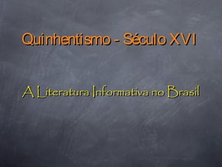 Quinhentismo - Século XVIQuinhentismo - Século XVI
A Literatura Informativa no BrasilA Literatura Informativa no Brasil
 