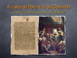 A cartadePero Vaz deCaminhaA cartadePero Vaz deCaminha
a certidão de nascimento do Brasila certidão de nascimento do Brasil
 