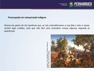 Preocupação em catequização indígena
Parece-me gente de tal inocência que, se nós entendêssemos a sua fala e eles a nossa,
seriam logo cristãos, visto que não têm nem entendem crença alguma, segundo as
aparências.
Imagem:
Victor
Meirelles
/
Primeira
missa
no
Brasil,1860
/
Domínio
Público.
 