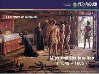 A Literatura de catequese
Missionários jesuítas
( 1549 – 1605 )
Imagem: Anchieta e Nóbrega na cabana de Pindobuçu, 1927 / Benedito Calixto / Museu Paulista / Domínio Público.
 