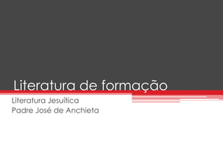 Literatura de formação 
Literatura Jesuítica 
Padre José de Anchieta 
 