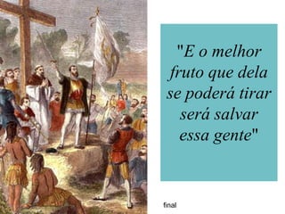 "E o melhor
 fruto que dela
 se poderá tirar
   será salvar
   essa gente"


final
 