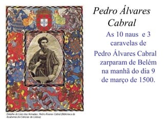 Pedro Álvares
   Cabral
    As 10 naus e 3
      caravelas de
Pedro Álvares Cabral
  zarparam de Belém
   na manhã do dia 9
  de março de 1500.
 