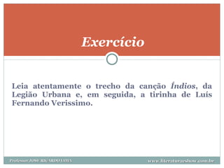 Leia atentamente o trecho da canção  Índios , da Legião Urbana e, em seguida, a tirinha de Luís Fernando Verissimo. Exercício www.literaturaeshow.com.br Professor JOSE RICARDO LIMA 