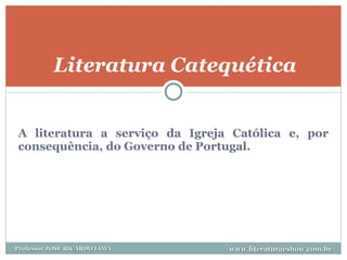 A literatura a serviço da Igreja Católica e, por consequência, do Governo de Portugal. Literatura Catequética www.literaturaeshow.com.br Professor JOSE RICARDO LIMA 