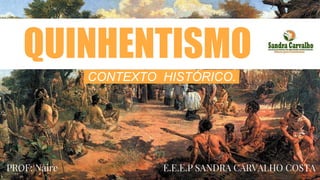 QUINHENTISMO
CONTEXTO HISTÓRICO.
PROF: Naire E.E.E.P SANDRA CARVALHO COSTA
 