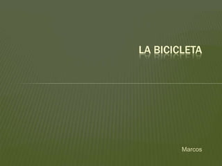 Marcos
LA BICICLETA
 