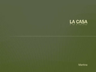 Martina
LA CASA
 