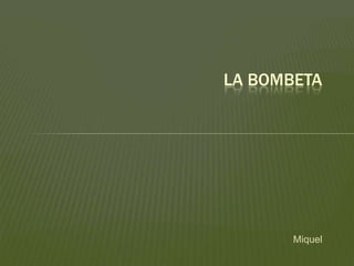 Miquel
LA BOMBETA
 