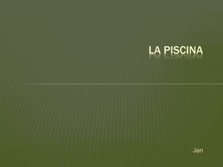 Jan
LA PISCINA
 